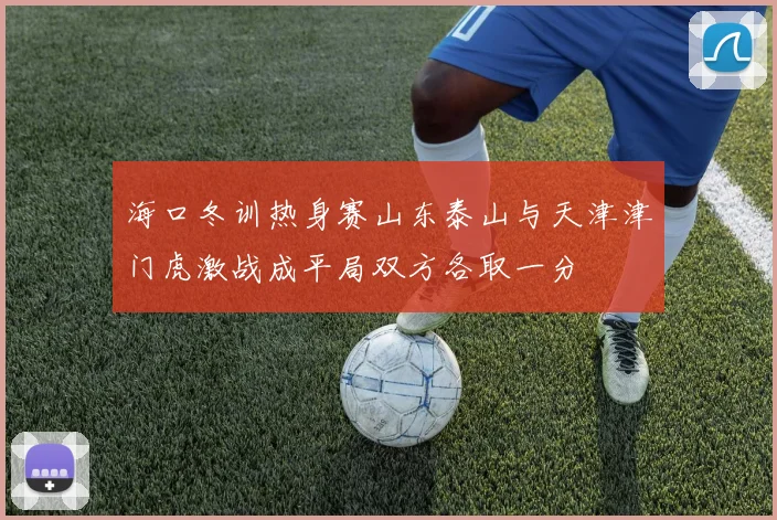 海口冬训热身赛山东泰山与天津津门虎激战成平局双方各取一分