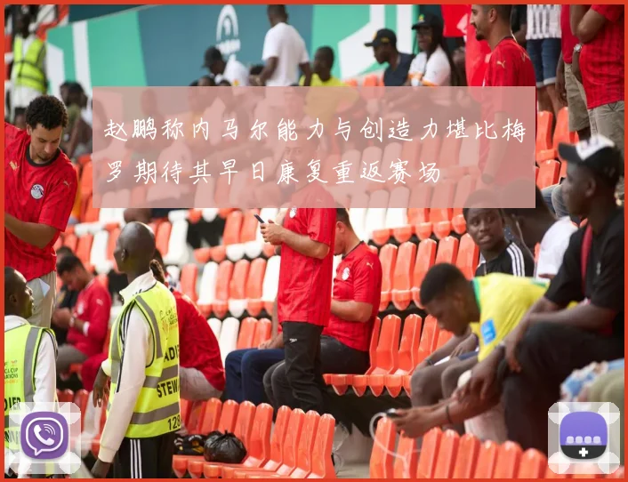 赵鹏称内马尔能力与创造力堪比梅罗期待其早日康复重返赛场