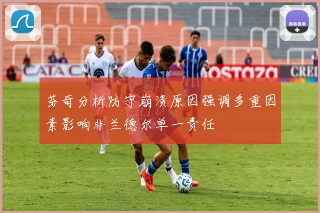 芬奇分析防守崩溃原因强调多重因素影响非兰德尔单一责任