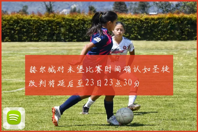 赫尔城对米堡比赛时间确认如圣徒改判将延后至23日23点30分