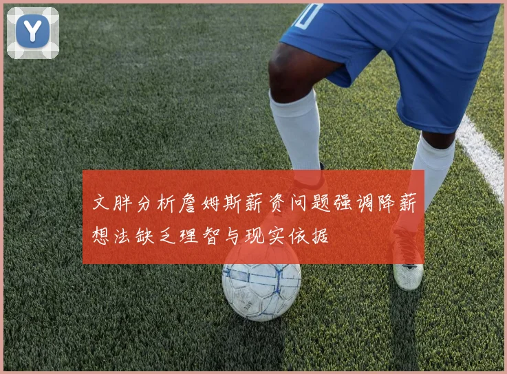 文胖分析詹姆斯薪资问题强调降薪想法缺乏理智与现实依据