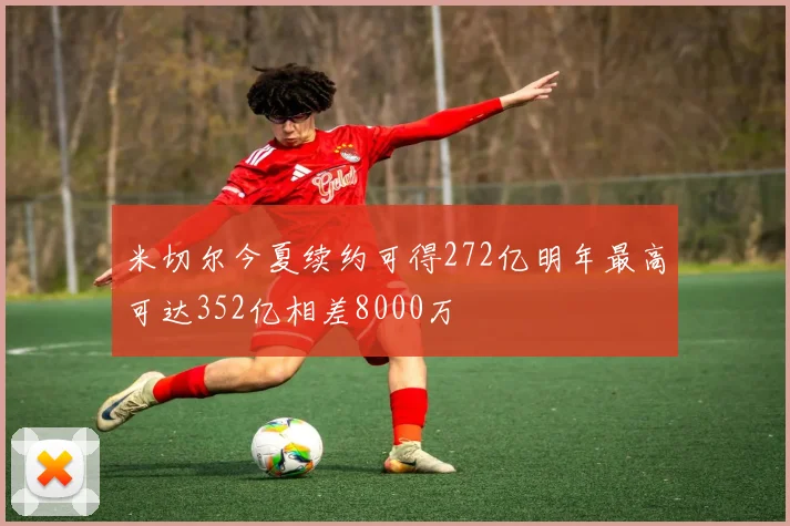 米切尔今夏续约可得272亿明年最高可达352亿相差8000万