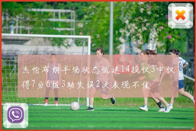 杰伦布朗半场状态低迷14投仅3中仅得7分6板3助失误2次表现不佳