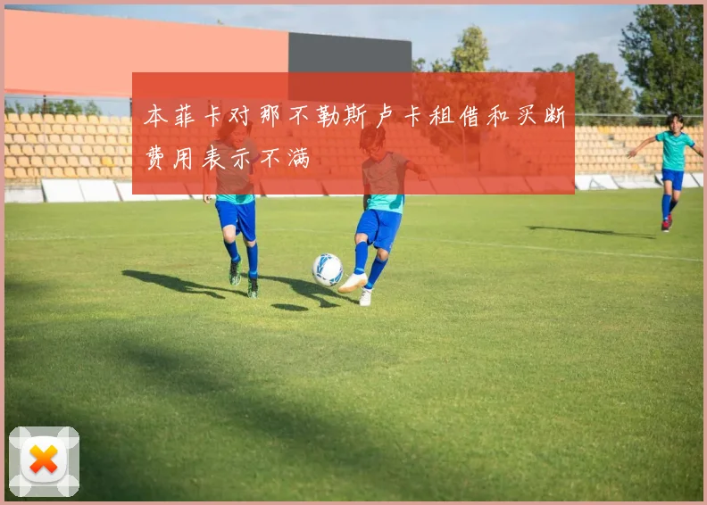 本菲卡对那不勒斯卢卡租借和买断费用表示不满