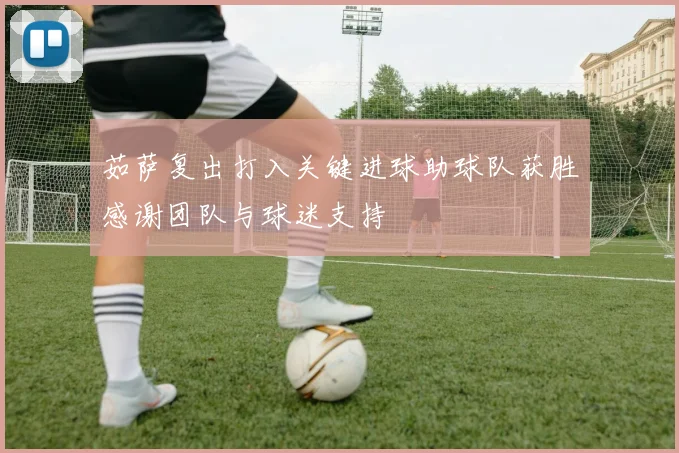茹萨复出打入关键进球助球队获胜感谢团队与球迷支持