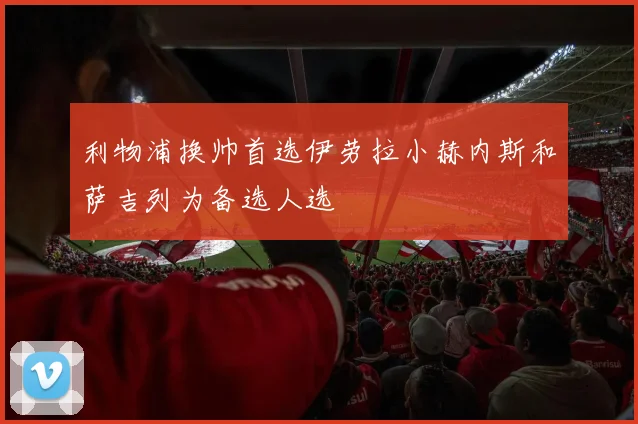 利物浦换帅首选伊劳拉小赫内斯和萨吉列为备选人选