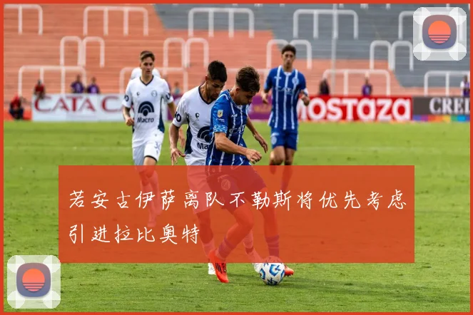 若安古伊萨离队不勒斯将优先考虑引进拉比奥特
