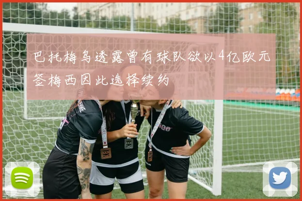 巴托梅乌透露曾有球队欲以4亿欧元签梅西因此选择续约