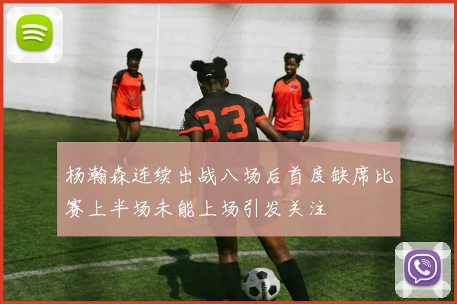 杨瀚森连续出战八场后首度缺席比赛上半场未能上场引发关注